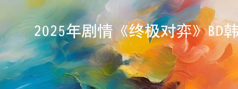 ﻿曹广超发布﻿2025年剧情《终极对弈》BD韩语中英双字迅雷下载_电影天堂